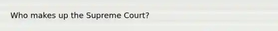 Who makes up the Supreme Court?