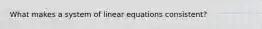 What makes a system of linear equations consistent?