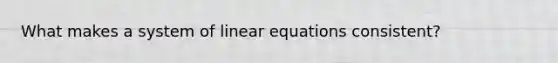 What makes a system of linear equations consistent?