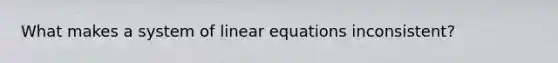 What makes a system of linear equations inconsistent?