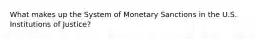 What makes up the System of Monetary Sanctions in the U.S. Institutions of Justice?