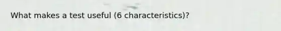 What makes a test useful (6 characteristics)?