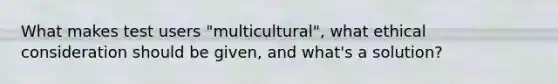 What makes test users "multicultural", what ethical consideration should be given, and what's a solution?