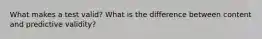 What makes a test valid? What is the difference between content and predictive validity?