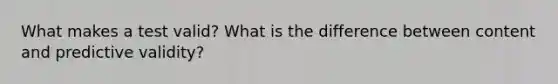 What makes a test valid? What is the difference between content and predictive validity?