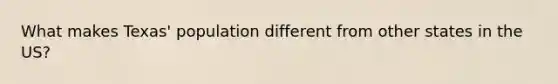 What makes Texas' population different from other states in the US?