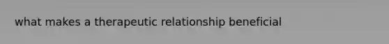 what makes a therapeutic relationship beneficial