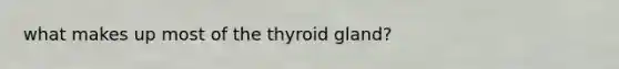 what makes up most of the thyroid gland?