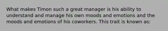 What makes Timon such a great manager is his ability to understand and manage his own moods and emotions and the moods and emotions of his coworkers. This trait is known as: