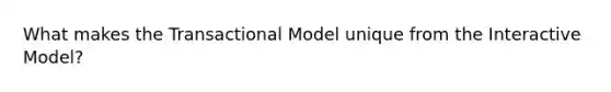 What makes the Transactional Model unique from the Interactive Model?