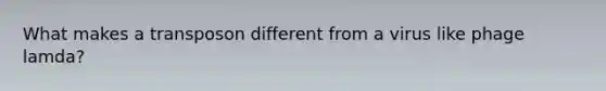 What makes a transposon different from a virus like phage lamda?