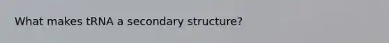 What makes tRNA a secondary structure?