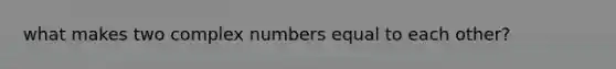 what makes two complex numbers equal to each other?