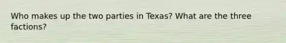 Who makes up the two parties in Texas? What are the three factions?