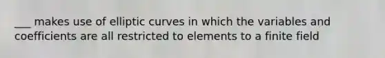 ___ makes use of elliptic curves in which the variables and coefficients are all restricted to elements to a finite field