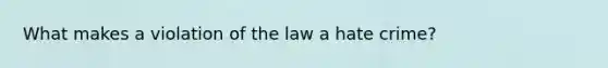 What makes a violation of the law a hate crime?