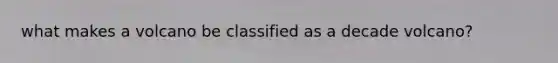 what makes a volcano be classified as a decade volcano?