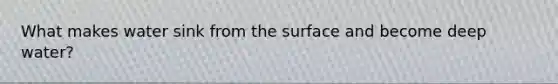 What makes water sink from the surface and become deep water?