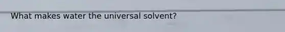 What makes water the universal solvent?