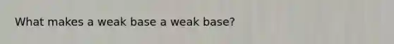 What makes a weak base a weak base?