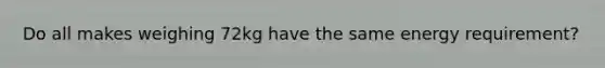 Do all makes weighing 72kg have the same energy requirement?