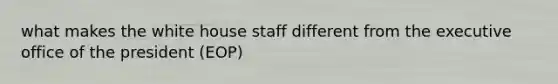 what makes the white house staff different from the executive office of the president (EOP)