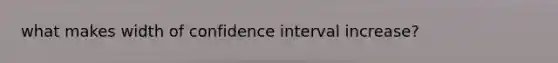 what makes width of confidence interval increase?