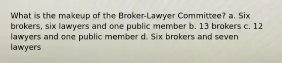 What is the makeup of the Broker-Lawyer Committee? a. Six brokers, six lawyers and one public member b. 13 brokers c. 12 lawyers and one public member d. Six brokers and seven lawyers