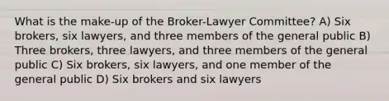 What is the make-up of the Broker-Lawyer Committee? A) Six brokers, six lawyers, and three members of the general public B) Three brokers, three lawyers, and three members of the general public C) Six brokers, six lawyers, and one member of the general public D) Six brokers and six lawyers