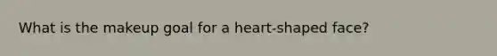 What is the makeup goal for a heart-shaped face?