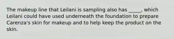 The makeup line that Leilani is sampling also has _____, which Leilani could have used underneath the foundation to prepare Carenza's skin for makeup and to help keep the product on the skin.