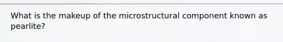 What is the makeup of the microstructural component known as pearlite?