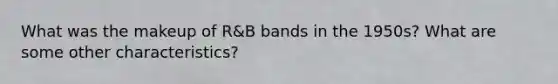 What was the makeup of R&B bands in the 1950s? What are some other characteristics?