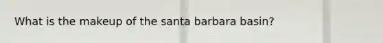 What is the makeup of the santa barbara basin?
