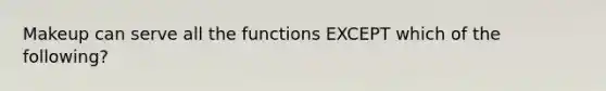 Makeup can serve all the functions EXCEPT which of the following?