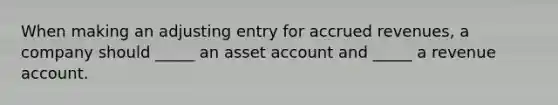 When making an adjusting entry for accrued revenues, a company should _____ an asset account and _____ a revenue account.