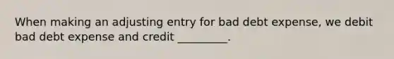 When making an adjusting entry for bad debt expense, we debit bad debt expense and credit _________.