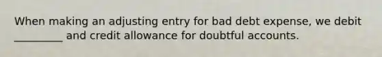 When making an adjusting entry for bad debt expense, we debit _________ and credit allowance for doubtful accounts.