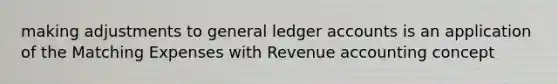 making adjustments to general ledger accounts is an application of the Matching Expenses with Revenue accounting concept