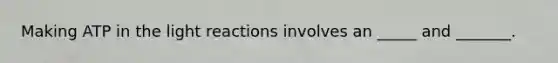 Making ATP in the <a href='https://www.questionai.com/knowledge/kSUoWrrvoC-light-reactions' class='anchor-knowledge'>light reactions</a> involves an _____ and _______.