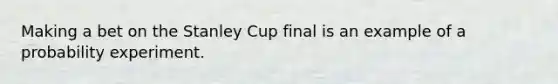 Making a bet on the Stanley Cup final is an example of a probability experiment.