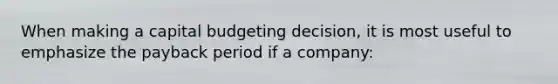 When making a capital budgeting decision, it is most useful to emphasize the payback period if a company: