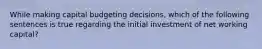 While making capital budgeting decisions, which of the following sentences is true regarding the initial investment of net working capital?