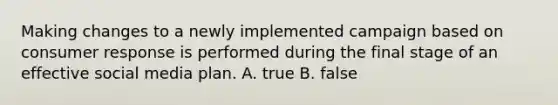 Making changes to a newly implemented campaign based on consumer response is performed during the final stage of an effective social media plan. A. true B. false