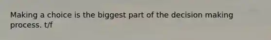 Making a choice is the biggest part of the decision making process. t/f