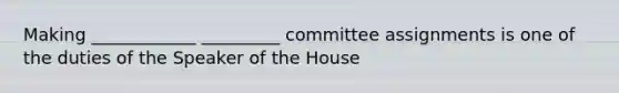 Making ____________ _________ committee assignments is one of the duties of the Speaker of the House