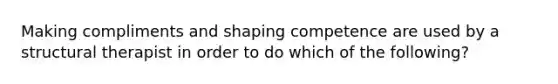 Making compliments and shaping competence are used by a structural therapist in order to do which of the following?