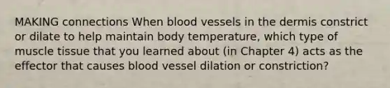 MAKING connections When blood vessels in the dermis constrict or dilate to help maintain body temperature, which type of muscle tissue that you learned about (in Chapter 4) acts as the effector that causes blood vessel dilation or constriction?