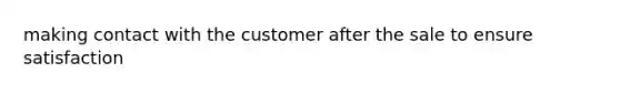 making contact with the customer after the sale to ensure satisfaction