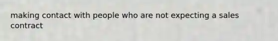 making contact with people who are not expecting a sales contract